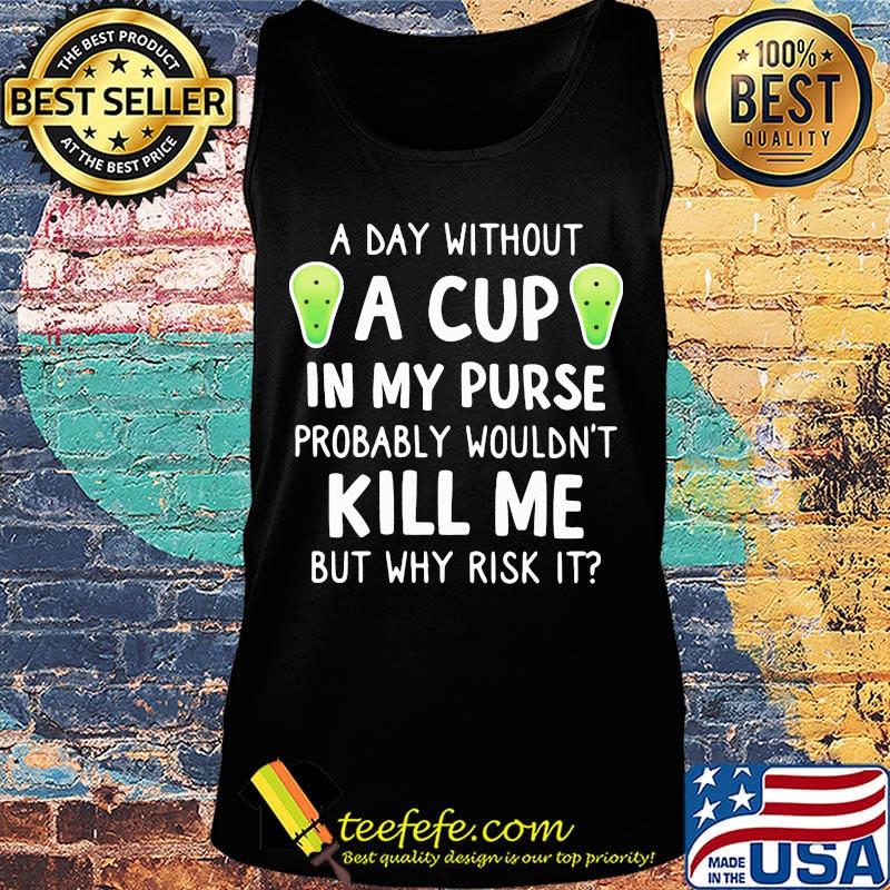 Official A Day Without A Cup In My Purse Probably Wouldn't Kill Me But Why Rish It Shirt Tank top Official A Day Without A Cup In My Purse Probably Wouldn't Kill Me But Why Rish It Shirt Tank top