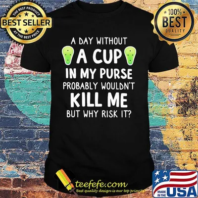 Official A Day Without A Cup In My Purse Probably Wouldn't Kill Me But Why Rish It Shirt