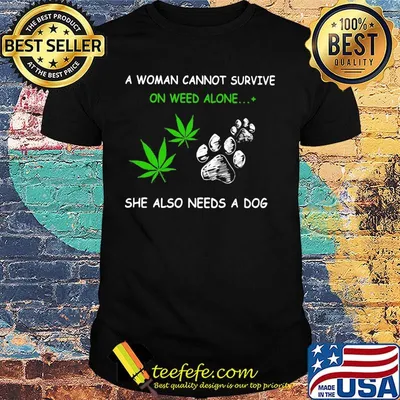 Official A Woman Cannot Survive On Weed Alone She Also Needs A Dog Shirt