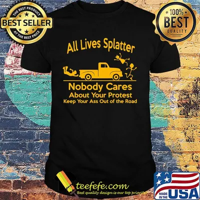 Official All Lives Splatter nobody cares about your protest keep your ass out of the road shirt