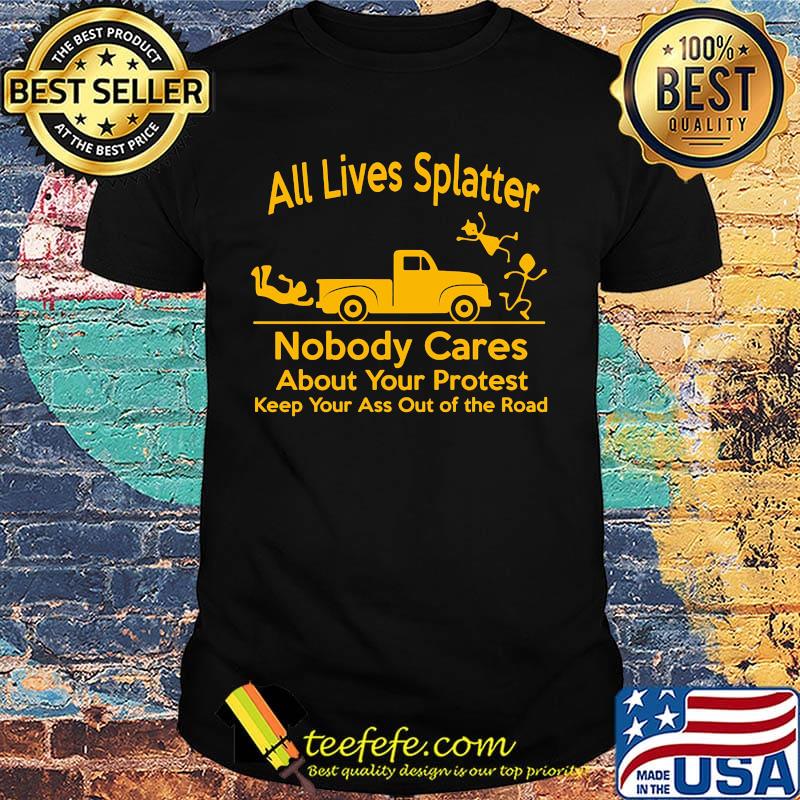 Official All Lives Splatter nobody cares about your protest keep your ass out of the road shirt