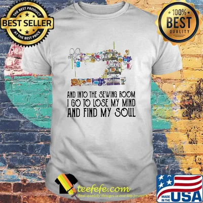 Official And Into The Sewing Room I Go To Lose My Mind And Find My Soul Shirt
