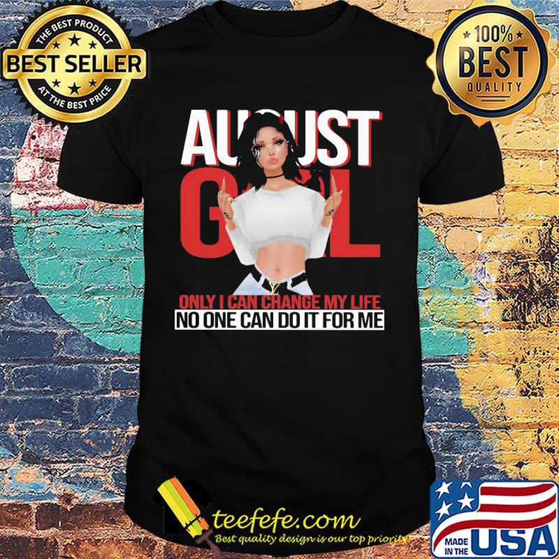 Official August girl only I can change my life no one can do it for me shirt