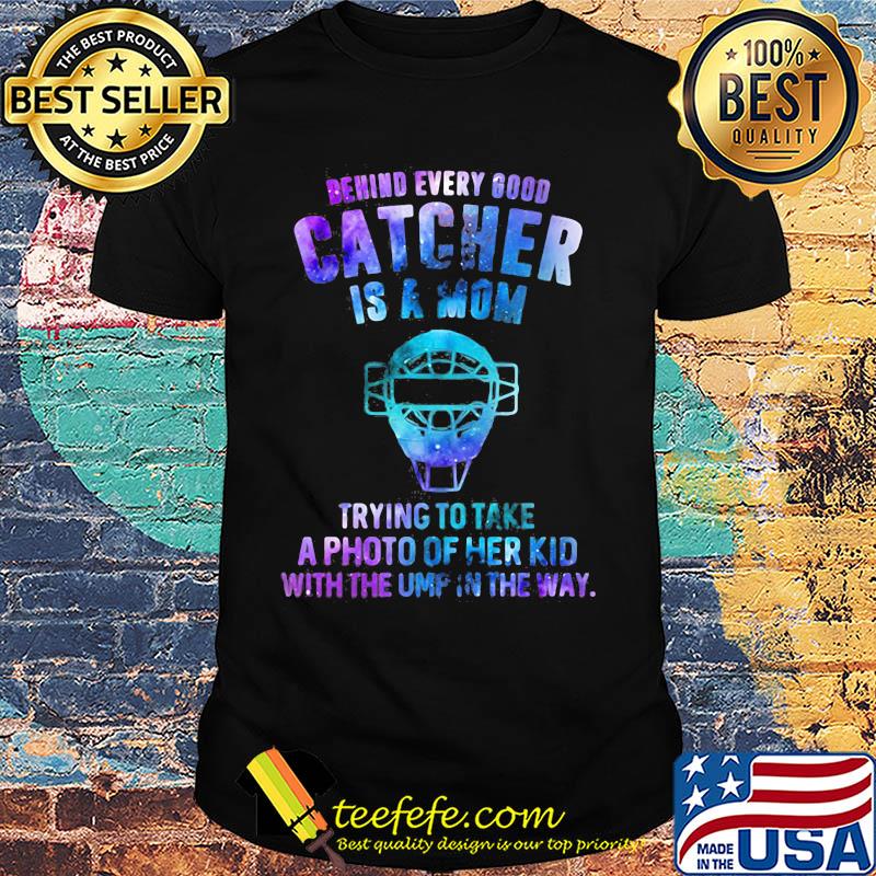 Official Behind every good catcher is a mom trying to take a photo of her kid with the ump in the way shirt Official Behind every good catcher is a mom trying to take a photo of her kid with the ump in the way shirt