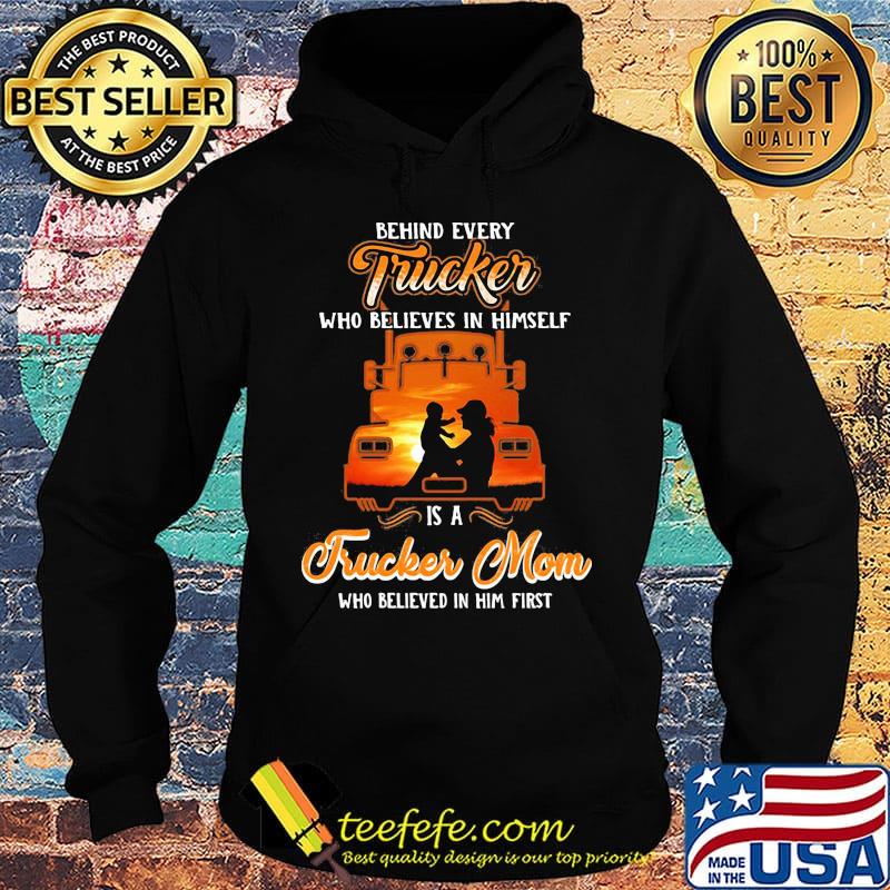 Official Behind Every Trucker Who Believes In Himself Is A Trucker Mom Who Believed In Him First Shirt Hoodie Official Behind Every Trucker Who Believes In Himself Is A Trucker Mom Who Believed In Him First Shirt Hoodie