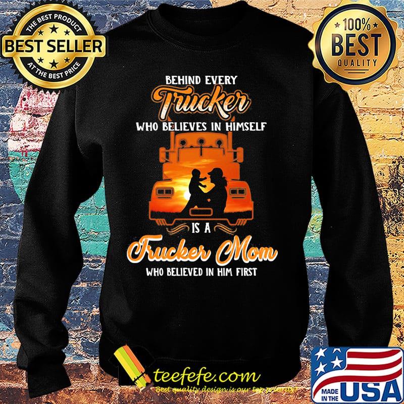 Official Behind Every Trucker Who Believes In Himself Is A Trucker Mom Who Believed In Him First Shirt Sweater Official Behind Every Trucker Who Believes In Himself Is A Trucker Mom Who Believed In Him First Shirt Sweater