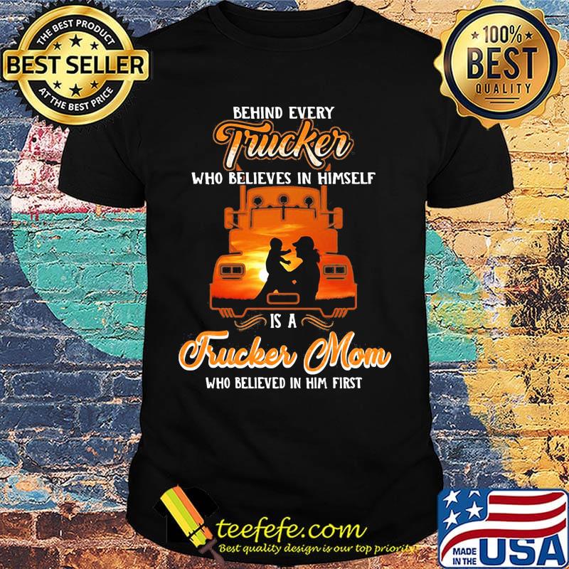 Official Behind Every Trucker Who Believes In Himself Is A Trucker Mom Who Believed In Him First Shirt Official Behind Every Trucker Who Believes In Himself Is A Trucker Mom Who Believed In Him First Shirt