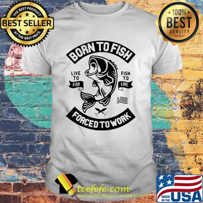 Official Born to fish live to fish fish to live forced to work shirt