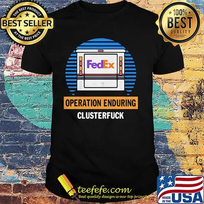 Official FedEx operation enduring clusterfuck shirt