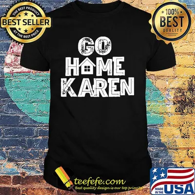 OFFICIAL GO HOME KAREN SHIRT