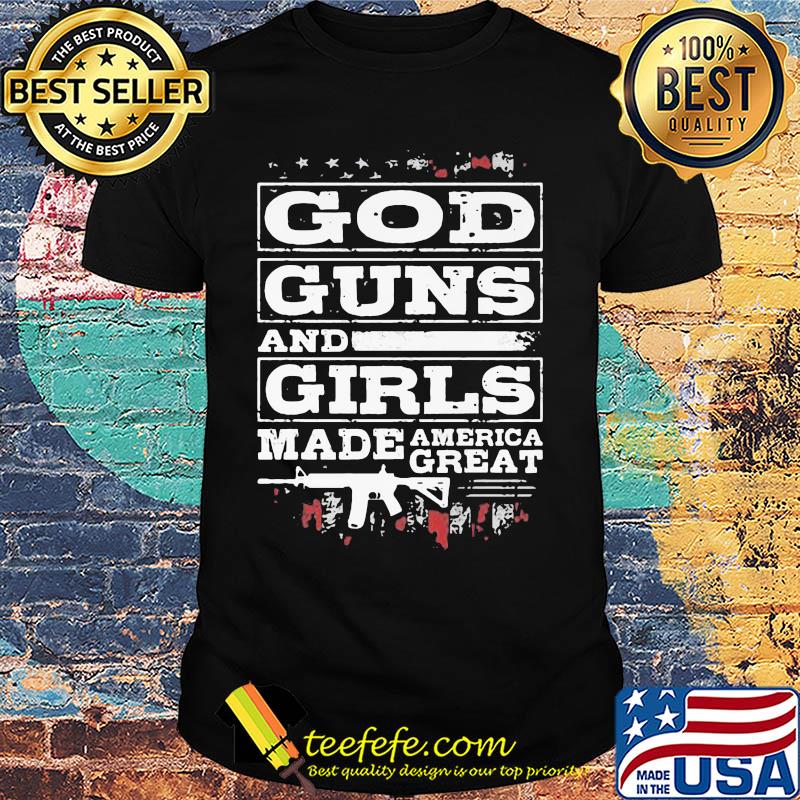 Official God guns and girls made America great shirt