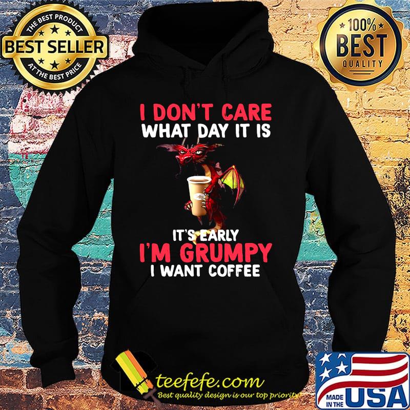 Official I Don't Care What day It Is It's Early I'm Grumpy I Want Coffee Shirt Hoodie Official I Don't Care What day It Is It's Early I'm Grumpy I Want Coffee Shirt Hoodie