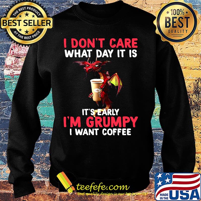 Official I Don't Care What day It Is It's Early I'm Grumpy I Want Coffee Shirt Sweater Official I Don't Care What day It Is It's Early I'm Grumpy I Want Coffee Shirt Sweater