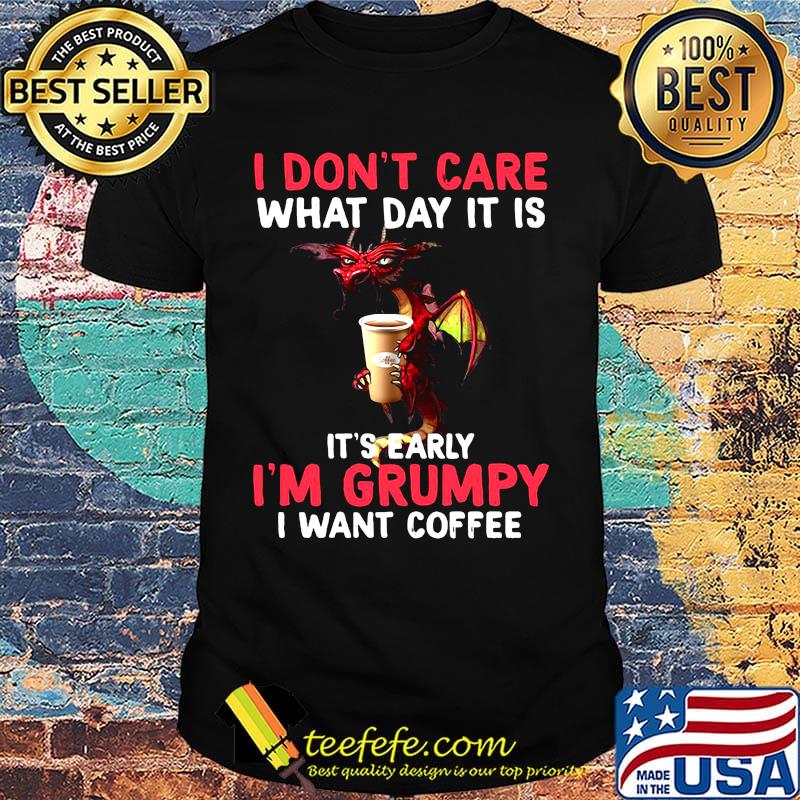 Official I Don't Care What day It Is It's Early I'm Grumpy I Want Coffee Shirt Official I Don't Care What day It Is It's Early I'm Grumpy I Want Coffee Shirt
