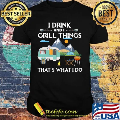 Official I Drink And I Grill Things That's What I Do Camping Shirt