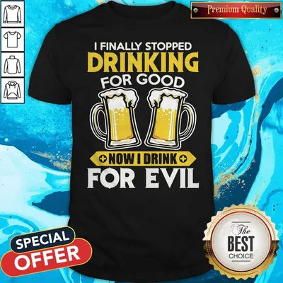 Official I Finally Stopped Drinking For Good Now I Drink For Evil Shirt