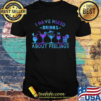 Official I have mixed drinks about feelings shirt