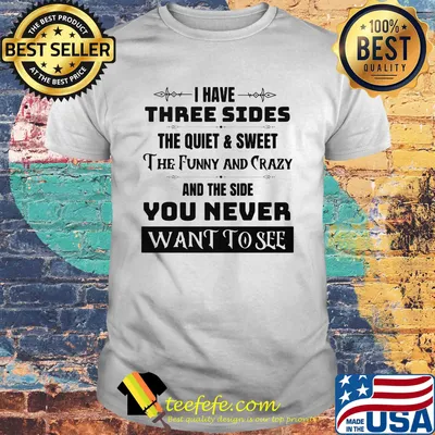 Official I have three sides the quiet and sweet The funny and crazy and the side You never want to see shirt