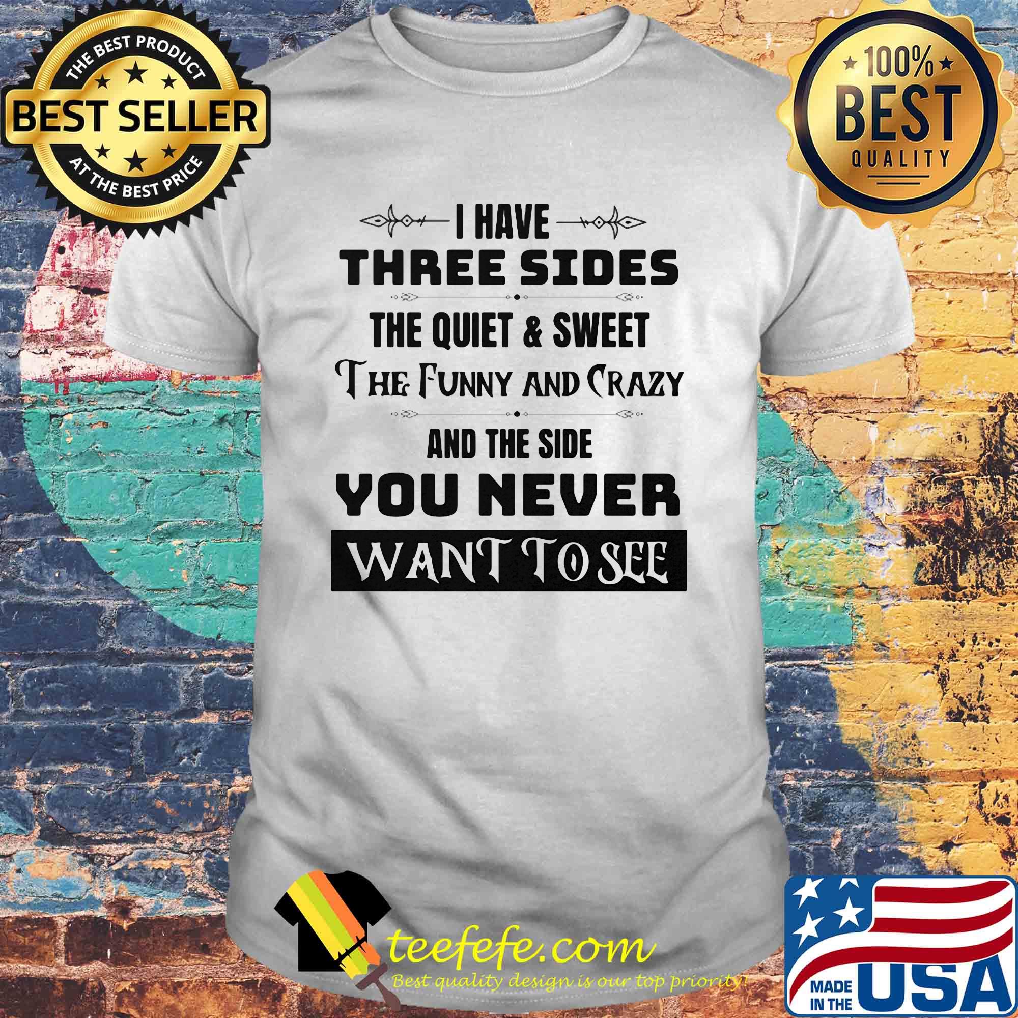 Official I have three sides the quiet and sweet The funny and crazy and the side You never want to see shirt