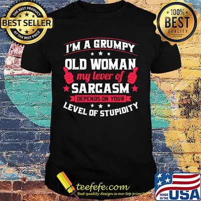 Official I'm a grumpy old woman my lever of sarcasm depends on your level of stupidity shirt