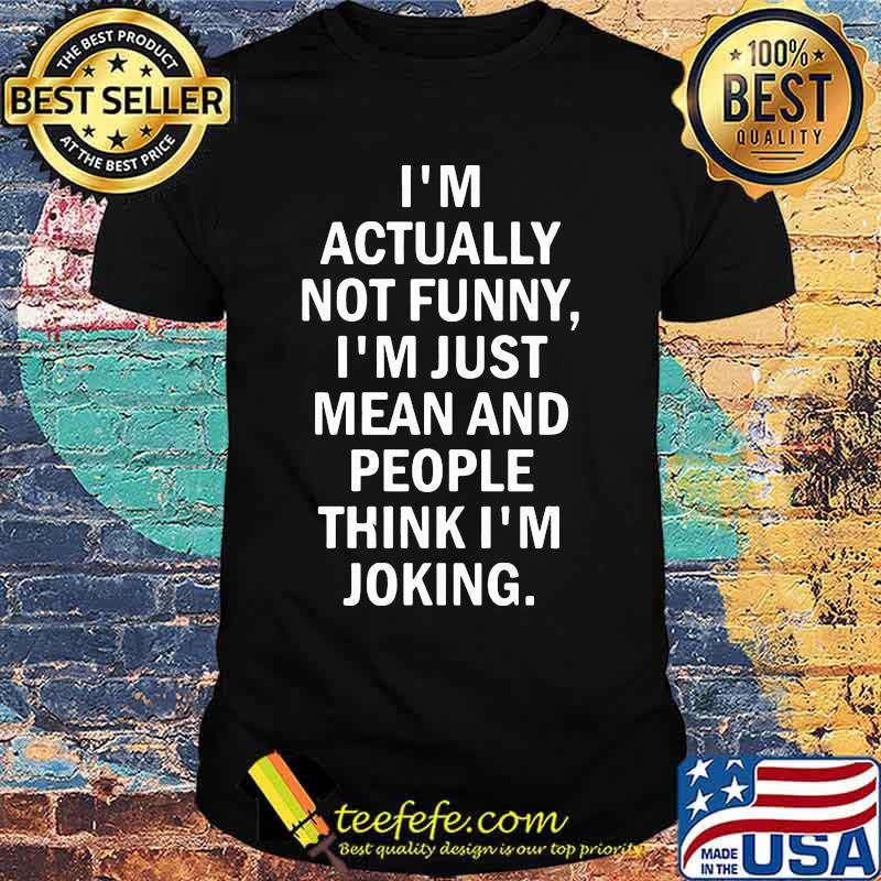 Official I'm actually not funny I'm just mean and people think I'm joking shirt Official I'm actually not funny I'm just mean and people think I'm joking shirt