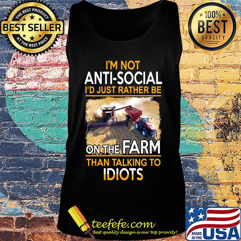 Official I'm Not Anti-Social I'd Just Rather Be On The Farm Than Talking To Idiots Shirt Tank top Official I'm Not Anti-Social I'd Just Rather Be On The Farm Than Talking To Idiots Shirt Tank top