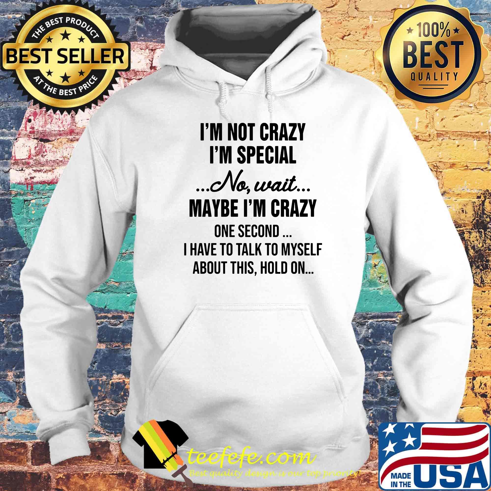 Official I'm Not Crazy I'm Special No Wait Maybe I'm Crazy One Second I Have To Talk To Myself About This Hold On Shirt Hoodie Official I'm Not Crazy I'm Special No Wait Maybe I'm Crazy One Second I Have To Talk To Myself About This Hold On Shirt Hoodie