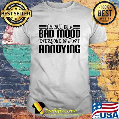 Official i'm not in a bad mood everyone is just annoying shirt