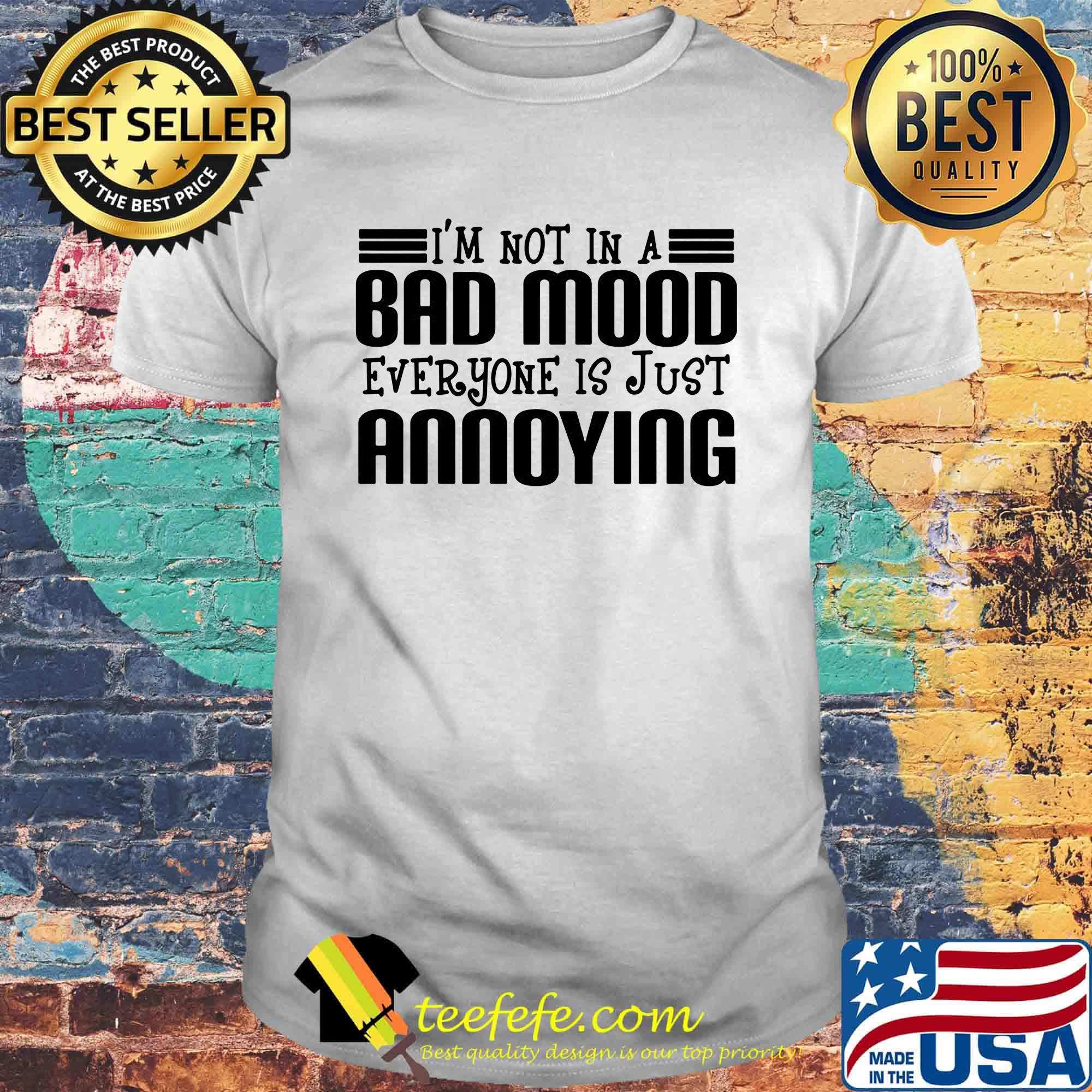 Official i'm not in a bad mood everyone is just annoying shirt