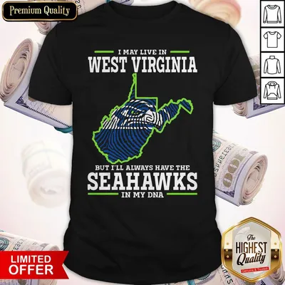 Official I May Live In West Virginia But Ill Always Have The Seahawks In My DNA Shirt