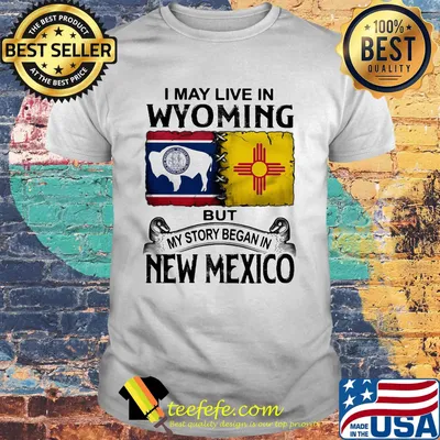 OFFICIAL I MAY LIVE IN WYOMING BUT MY STORY BEGAN IN NEW MEXICO SHIRT URL