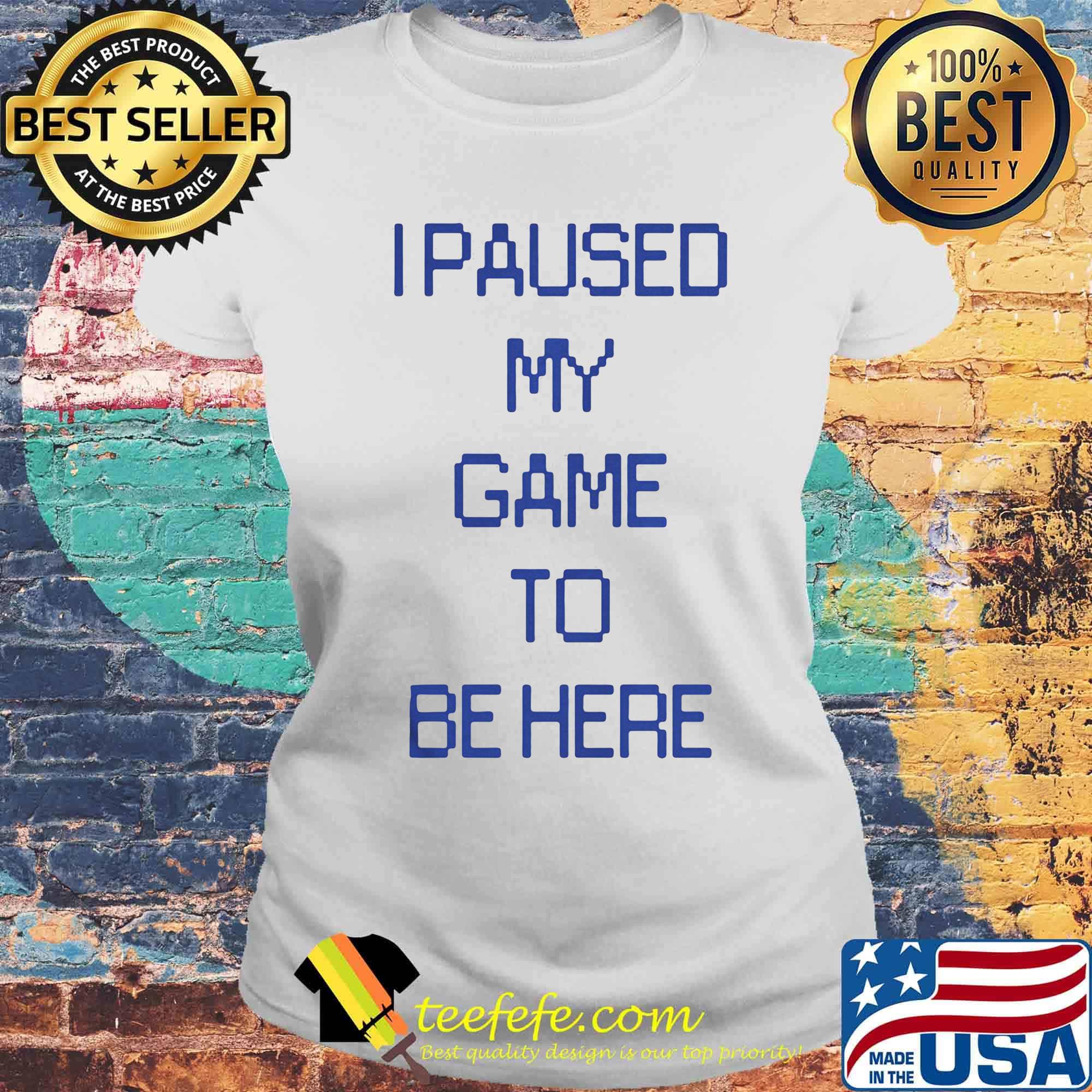 Official I paused my game to be here classic s Laides tee Official I paused my game to be here classic s Laides tee