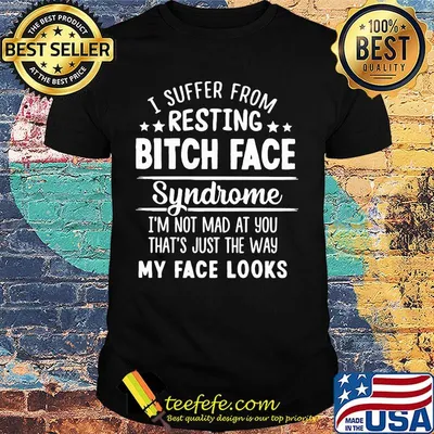 Official I Suffer From Resting Bitch Face Syndrome I'm Not Mad At You That's Just The Way My Face Looks Shirt