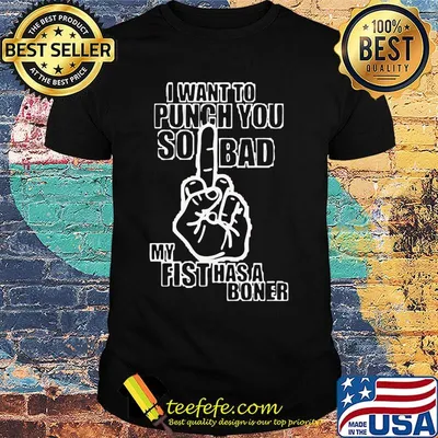 Official I Want To Punch You So Bad My Fist Has A Boner Shirt