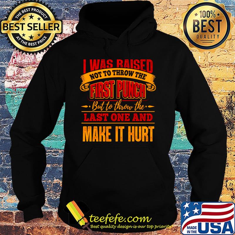 Official I Was Raised Not To Throw The First Punch But To Throw The Last One And Make It Hurt Shirt Hoodie Official I Was Raised Not To Throw The First Punch But To Throw The Last One And Make It Hurt Shirt Hoodie