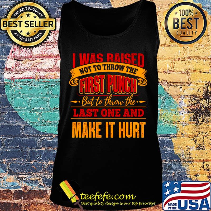 Official I Was Raised Not To Throw The First Punch But To Throw The Last One And Make It Hurt Shirt Tank top Official I Was Raised Not To Throw The First Punch But To Throw The Last One And Make It Hurt Shirt Tank top