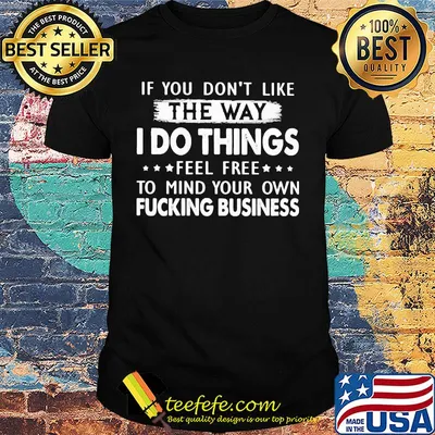 Official If You don't like the way I do things feel free to mind your own fucking business shirt
