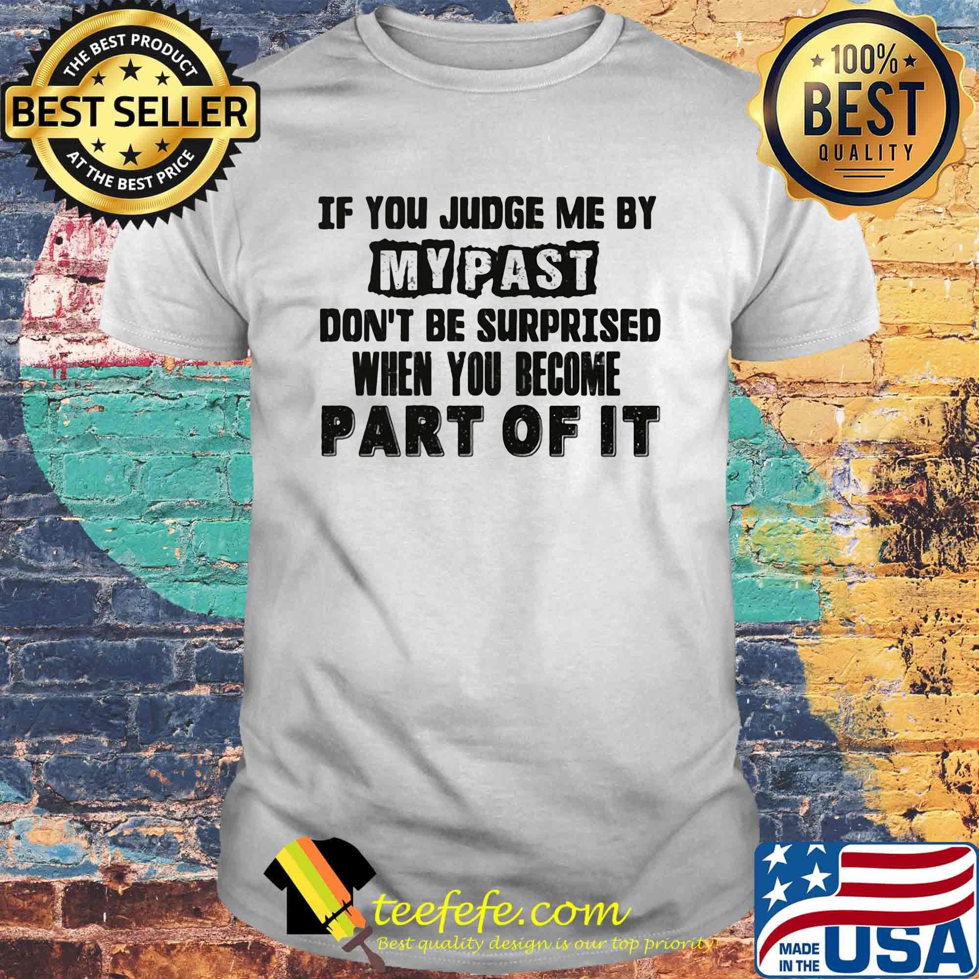 Official If You Judge Me By My Past Don't Be Surprised When You Become Part Of It Shirt