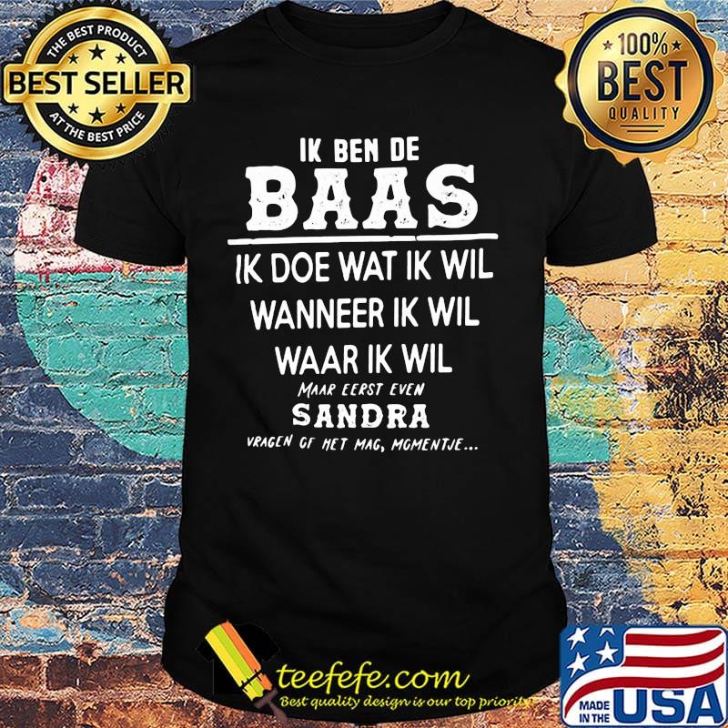 Official Ik Ben De Baas Ik Doe Wat Ik Wil Wanneer Ik Wil Maar Eerst Even Sandra Shirt