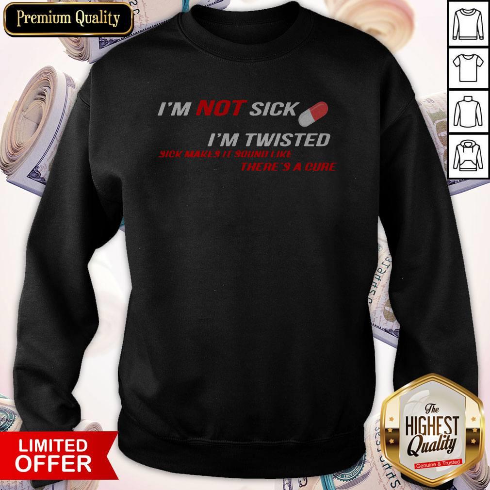 official-im-not-sick-im-twisted-sick-makes-it-sound-like-theres-a-cure-sweatshirt.jpg