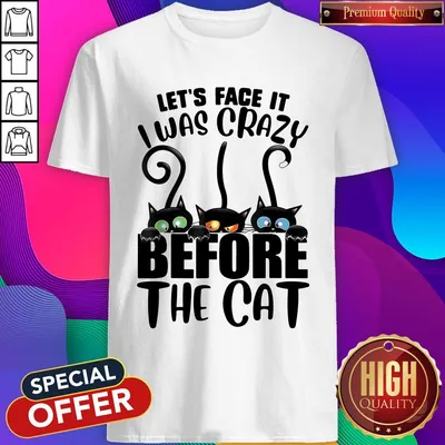 Official Lets Face It I Was Crazy Before The Cats Shirt