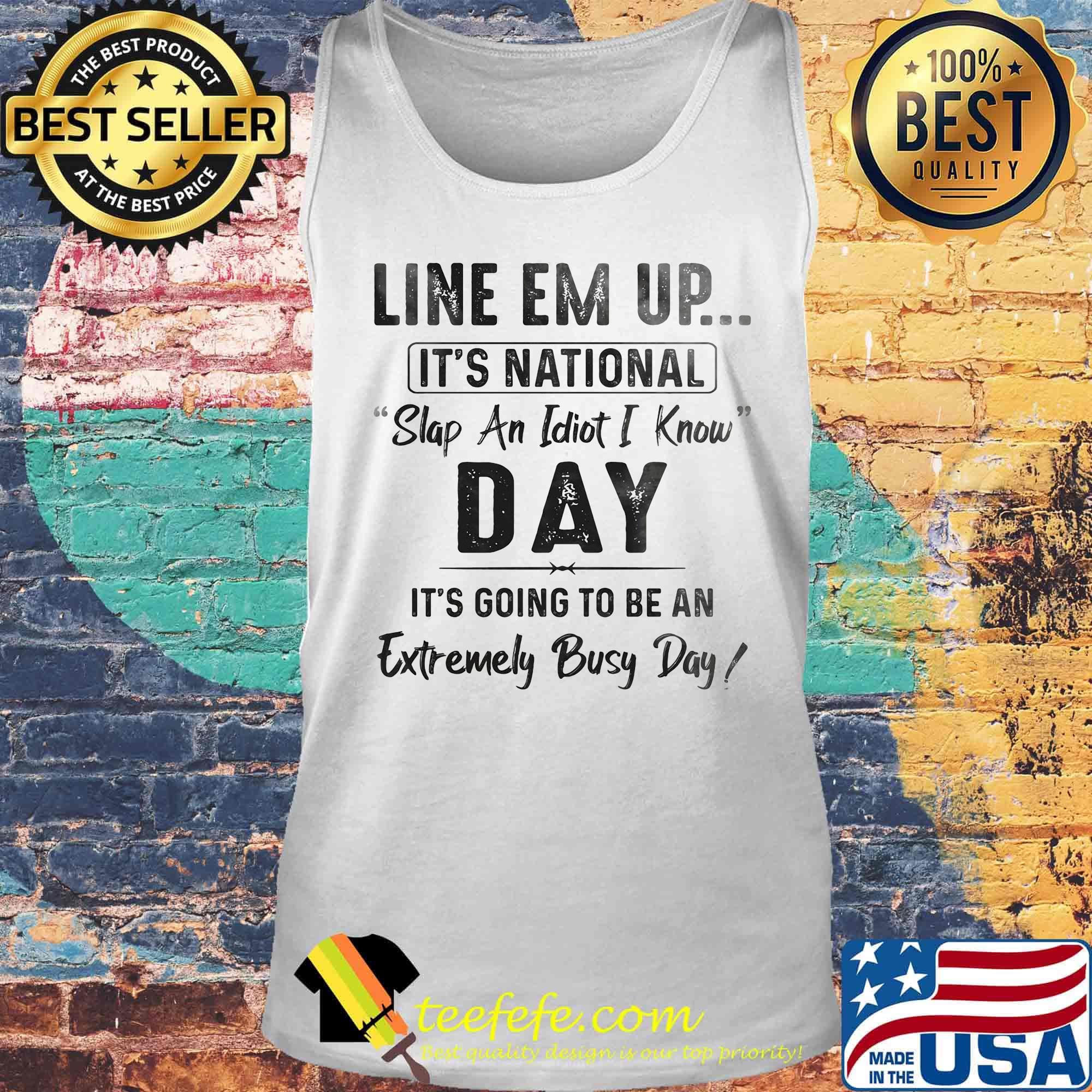 Official Line Em Up It's National Slap An Idiot I Know Day It's Going To Be An Extremely Busy Day Shirt Tank top Official Line Em Up It's National Slap An Idiot I Know Day It's Going To Be An Extremely Busy Day Shirt Tank top