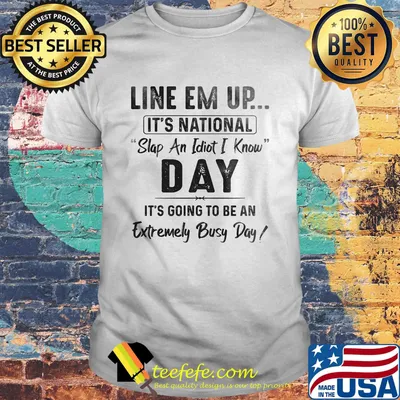Official Line Em Up It's National Slap An Idiot I Know Day It's Going To Be An Extremely Busy Day Shirt