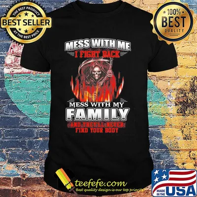 Official Mess with me I fight back mess with my family and they'll never find your body shirt