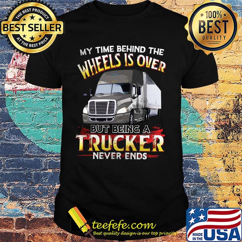 Official My Time Behind The Wheels Is Over But Being A Trucker Never Ends Shirt