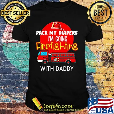 Official Pack My Diapers I'm Going Firefighting With Daddy Shirt