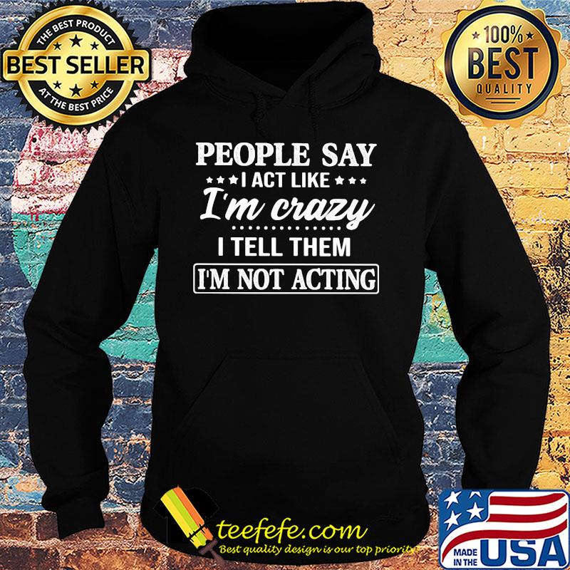 Official People say I act like I'm crazy I tell them I'm not acting s Hoodie Official People say I act like I'm crazy I tell them I'm not acting s Hoodie