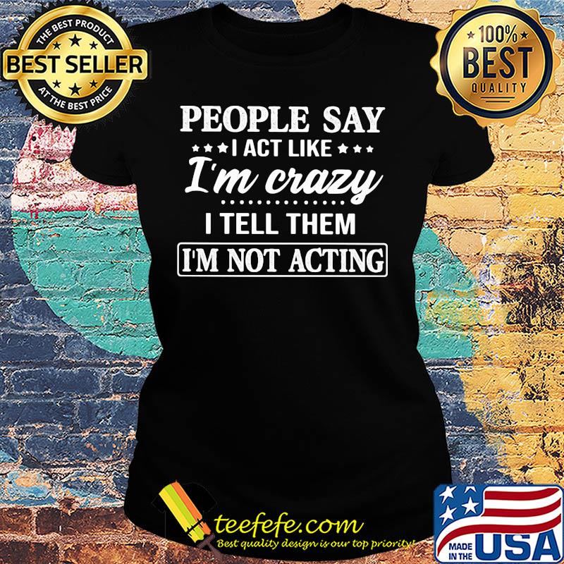 Official People say I act like I'm crazy I tell them I'm not acting s Ladies tee Official People say I act like I'm crazy I tell them I'm not acting s Ladies tee