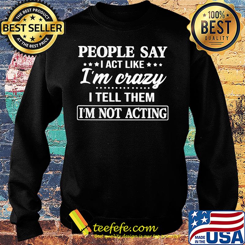 Official People say I act like I'm crazy I tell them I'm not acting s Sweater Official People say I act like I'm crazy I tell them I'm not acting s Sweater