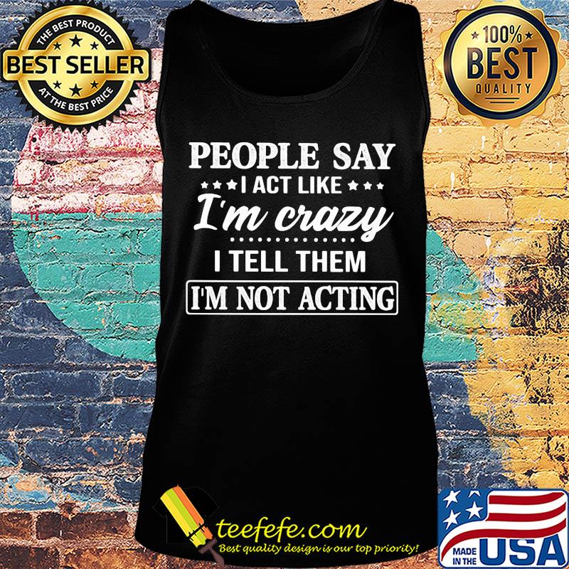 Official People say I act like I'm crazy I tell them I'm not acting s Tank top Official People say I act like I'm crazy I tell them I'm not acting s Tank top